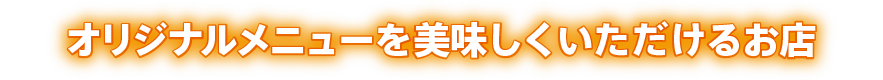 オリジナルメニューを美味しくいただけるお店