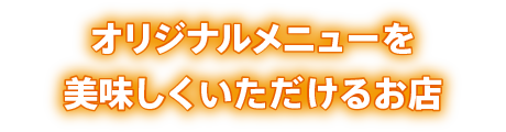 オリジナルメニューを美味しくいただけるお店