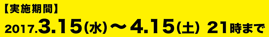 【実施期間】2017年3月15日（水曜日）～4月15日（土曜日）21時まで