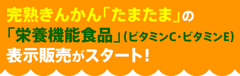 完熟きんかん「たまたま」の「栄養機能食品」（ビタミンC・ビタミンE）表示販売がスタート！